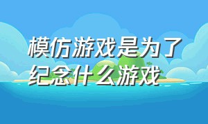 模仿游戏是为了纪念什么游戏