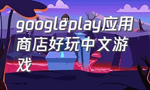 googleplay应用商店好玩中文游戏
