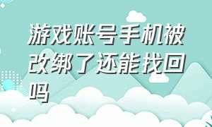 游戏账号手机被改绑了还能找回吗