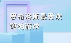 罗布洛斯最受欢迎的游戏