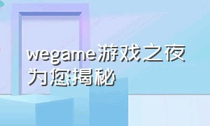 wegame游戏之夜为您揭秘