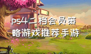 ps4二档会员策略游戏推荐手游