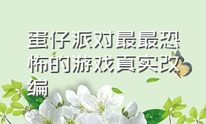 蛋仔派对最最恐怖的游戏真实改编