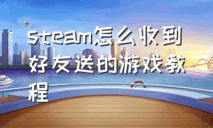 steam怎么收到好友送的游戏教程