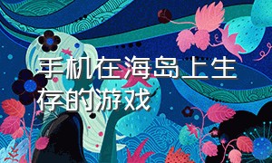 手机在海岛上生存的游戏