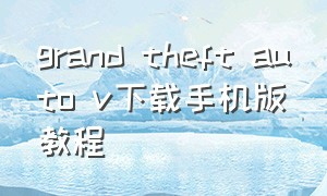 grand theft auto v下载手机版教程