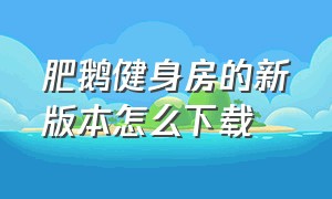 肥鹅健身房的新版本怎么下载