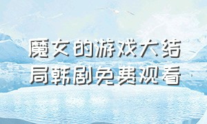 魔女的游戏大结局韩剧免费观看