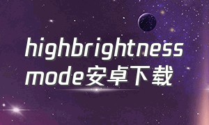 highbrightnessmode安卓下载