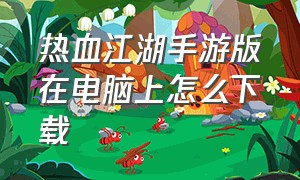 热血江湖手游版在电脑上怎么下载