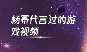 杨幂代言过的游戏视频