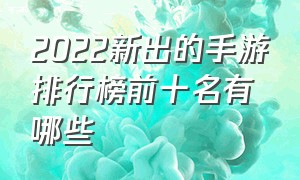 2022新出的手游排行榜前十名有哪些