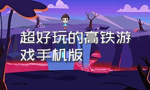 超好玩的高铁游戏手机版