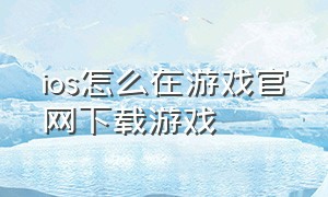 ios怎么在游戏官网下载游戏