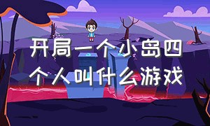 开局一个小岛四个人叫什么游戏