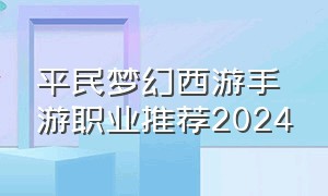 平民梦幻西游手游职业推荐2024