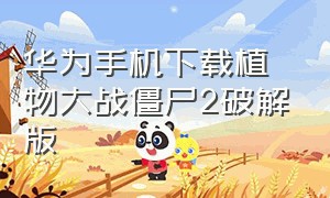 华为手机下载植物大战僵尸2破解版