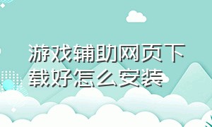 游戏辅助网页下载好怎么安装