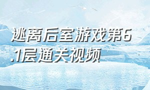 逃离后室游戏第6.1层通关视频