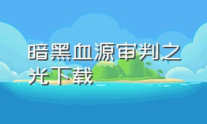 暗黑血源审判之光下载