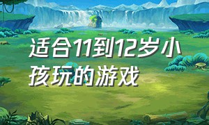 适合11到12岁小孩玩的游戏