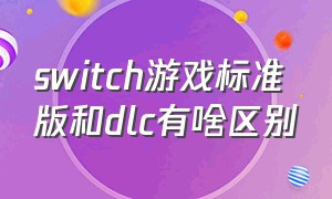 switch游戏标准版和dlc有啥区别