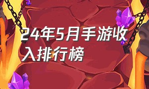 24年5月手游收入排行榜