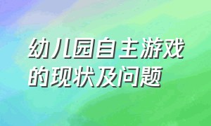 幼儿园自主游戏的现状及问题