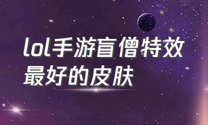 lol手游盲僧特效最好的皮肤