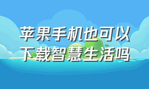 苹果手机也可以下载智慧生活吗