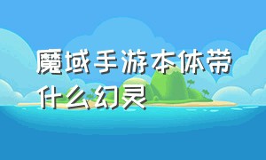 魔域手游本体带什么幻灵