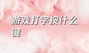 游戏打字按什么键