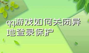 qq游戏如何关闭异地登录保护