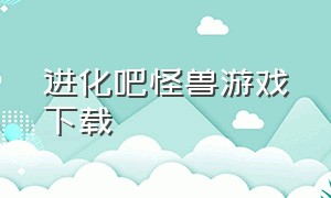 进化吧怪兽游戏下载