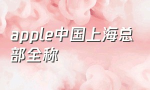 apple中国上海总部全称