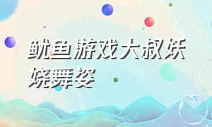 鱿鱼游戏大叔妖娆舞姿