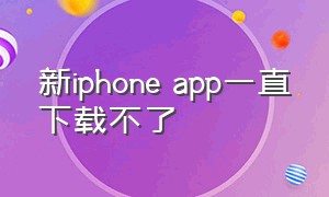 新iphone app一直下载不了