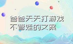 爸爸天天打游戏不管娃的文案