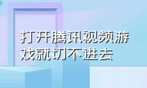 打开腾讯视频游戏就切不进去