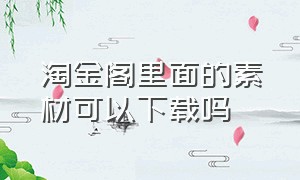 淘金阁里面的素材可以下载吗