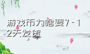 游戏币为啥要7-12天发货