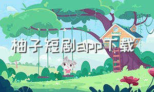 柚子短剧app下载