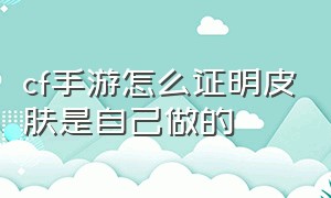 cf手游怎么证明皮肤是自己做的