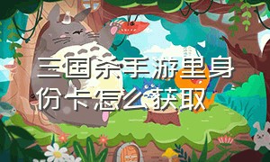 三国杀手游里身份卡怎么获取