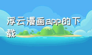 浮云漫画app的下载