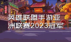 英雄联盟手游亚洲联赛2023冠军