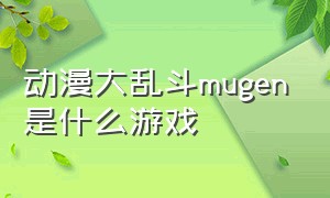 动漫大乱斗mugen是什么游戏