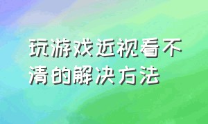 玩游戏近视看不清的解决方法