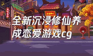 全新沉浸修仙养成恋爱游戏cg