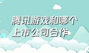 腾讯游戏和哪个上市公司合作